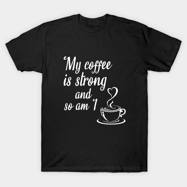 My coffee is strong and so am I T-Shirt by cypryanus